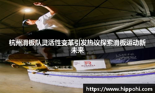 杭州滑板队灵活性变革引发热议探索滑板运动新未来