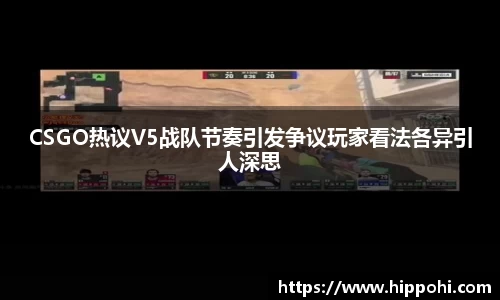 CSGO热议V5战队节奏引发争议玩家看法各异引人深思